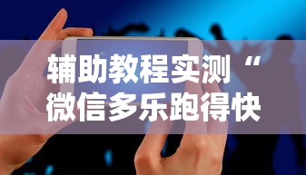 辅助教程实测“微信多乐跑得快有挂吗”科技辅助神器手机版