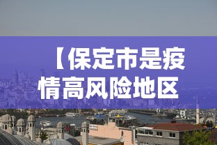 【保定市是疫情高风险地区吗,疫情阳的时候保定主要是哪里阳的人】 【保定市是疫情高风险地区吗,疫情阳的时候保定主要是哪里阳的人】