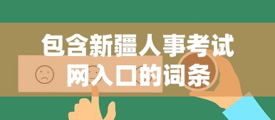 包含新疆人事考试网入口的词条 包含新疆人事考试网入口的词条