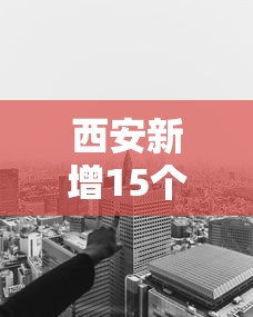 西安新增15个高风险区:西安新增15个高风险区是哪里 西安新增15个高风险区:西安新增15个高风险区是哪里