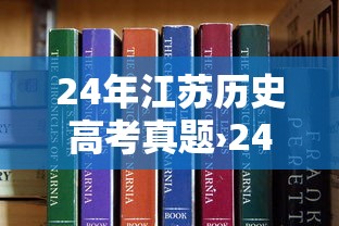 24年江苏历史高考真题›24年历史高考真题及答案
