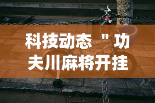 科技动态 "功夫川麻将开挂神器下载(详细透视开挂教程) 科技动态 "功夫川麻将开挂神器下载(详细透视开挂教程)