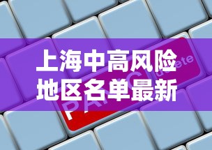 上海中高风险地区名单最新 → 2023最新全国中高风险地区 上海中高风险地区名单最新 → 2023最新全国中高风险地区