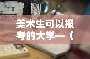 美术生可以报考的大学—(职高美术生可以报考的大学) 美术生可以报考的大学—(职高美术生可以报考的大学)