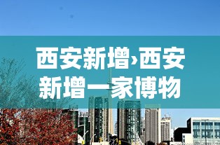 西安新增›西安新增一家博物馆 西安新增›西安新增一家博物馆