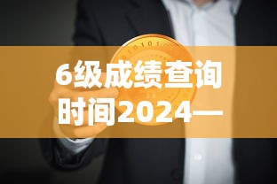 6级成绩查询时间2024—(6级成绩查询什么时候出) 6级成绩查询时间2024—(6级成绩查询什么时候出)