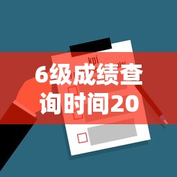 6级成绩查询时间2024—(6级成绩查询什么时候出) 6级成绩查询时间2024—(6级成绩查询什么时候出)