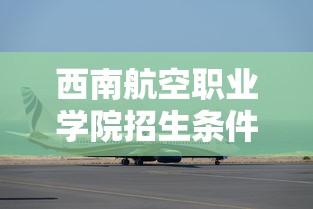 西南航空职业学院招生条件 → 西南航空职业学院报考点 西南航空职业学院招生条件 → 西南航空职业学院报考点