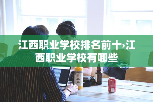 江西职业学校排名前十›江西职业学校有哪些