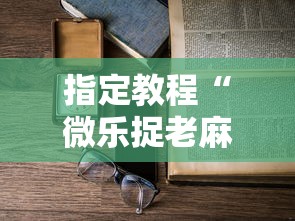 指定教程“微乐捉老麻子技巧”揭秘透视辅助万能挂用法
