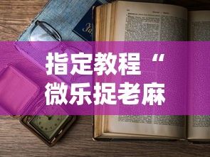 指定教程“微乐捉老麻子技巧”揭秘透视辅助万能挂用法