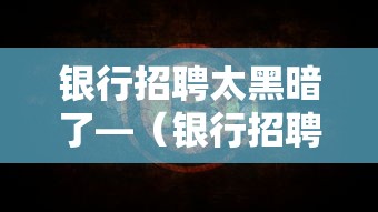 银行招聘太黑暗了—(银行招聘奇葩要求有哪些) 银行招聘太黑暗了—(银行招聘奇葩要求有哪些)
