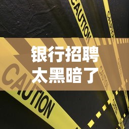 银行招聘太黑暗了—(银行招聘奇葩要求有哪些) 银行招聘太黑暗了—(银行招聘奇葩要求有哪些)