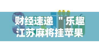 财经速递 ＂乐趣江苏麻将挂苹果版	”原来有神器下载!