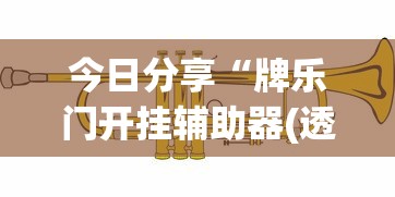 今日分享“牌乐门开挂辅助器(透视挂真的假的) 今日分享“牌乐门开挂辅助器(透视挂真的假的)