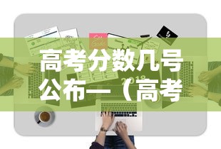 高考分数几号公布—（高考分数几号公布?）