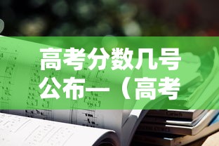 高考分数几号公布—（高考分数几号公布?）