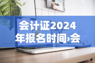 会计证2024年报名时间›会计证报考时间四川