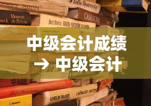 中级会计成绩 → 中级会计成绩查询时间2026 中级会计成绩 → 中级会计成绩查询时间2026