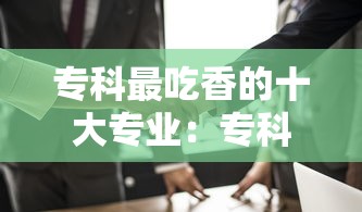 专科最吃香的十大专业：专科最吃香的十大专业适合女生