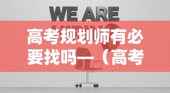 高考规划师有必要找吗—(高考规划师好考吗) 高考规划师有必要找吗—(高考规划师好考吗)