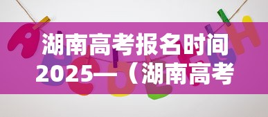 湖南高考报名时间2025—(湖南高考报名入口官网2027) 湖南高考报名时间2025—(湖南高考报名入口官网2027)