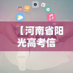 【河南省阳光高考信息平台·河南省阳光高考信息平台高校专项计划】