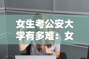 女生考公安大学有多难:女生上公安大学苦不苦 女生考公安大学有多难:女生上公安大学苦不苦