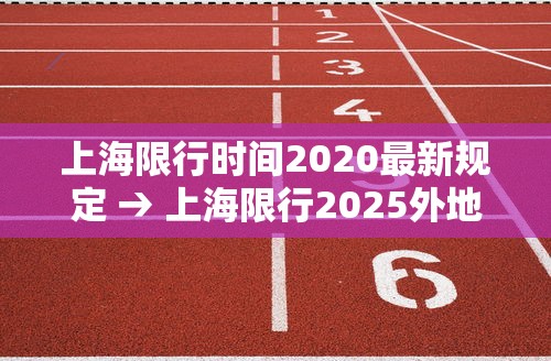 上海限行时间2020最新规定 → 上海限行2025外地车牌限行规定 上海限行时间2020最新规定 → 上海限行2025外地车牌限行规定