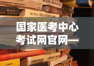 国家医考中心考试网官网—（医考网官网登录入口）