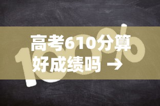 高考610分算好成绩吗 → 高考610分能上211吗 高考610分算好成绩吗 → 高考610分能上211吗
