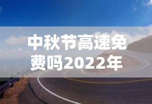 中秋节高速免费吗2022年 → 2020年中秋节高速免费时间