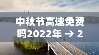 中秋节高速免费吗2022年 → 2020年中秋节高速免费时间 中秋节高速免费吗2022年 → 2020年中秋节高速免费时间