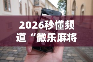2026秒懂频道“微乐麻将小程序怎么能赢”科技辅助神器手机版