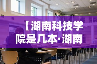 【湖南科技学院是几本·湖南科技大学属于一本吗】 【湖南科技学院是几本·湖南科技大学属于一本吗】