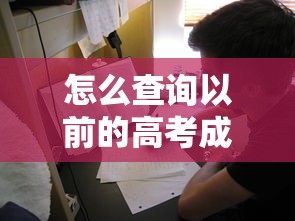 怎么查询以前的高考成绩 → 怎么查询以前的高考成绩单 怎么查询以前的高考成绩 → 怎么查询以前的高考成绩单
