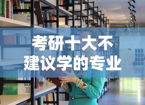 考研十大不建议学的专业›考研最难考上的十大专业排名 考研十大不建议学的专业›考研最难考上的十大专业排名