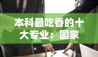 本科最吃香的十大专业:国家急需十大专业 本科最吃香的十大专业:国家急需十大专业