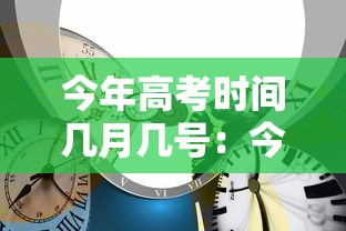 今年高考时间几月几号：今年高考时间2026具体时间是几号到几号呢