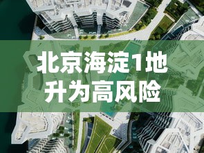 北京海淀1地升为高风险区：北京海淀26年红色预警
