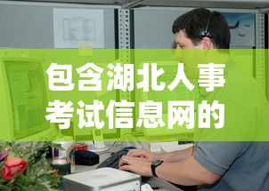 包含湖北人事考试信息网的词条 包含湖北人事考试信息网的词条