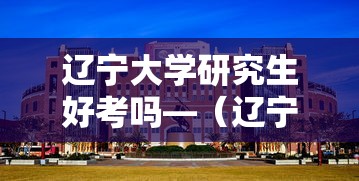辽宁大学研究生好考吗—(辽宁大学考研究生367分能上吗) 辽宁大学研究生好考吗—(辽宁大学考研究生367分能上吗)