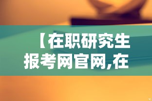 【在职研究生报考网官网,在职研究生报名入口在哪儿】 【在职研究生报考网官网,在职研究生报名入口在哪儿】