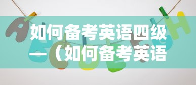 如何备考英语四级—(如何备考英语四级方法是什么) 如何备考英语四级—(如何备考英语四级方法是什么)