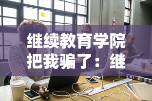继续教育学院把我骗了：继续教育学院真的很差吗