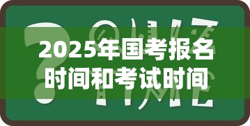 2025年国考报名时间和考试时间›2025年国考报名时间和考试时间一览表 2025年国考报名时间和考试时间›2025年国考报名时间和考试时间一览表