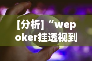 [分析]“wepoker挂透视到底是真的假的	”分享辅助外挂教程
