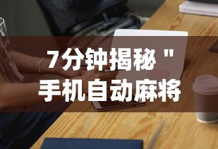 7分钟揭秘＂手机自动麻将机必赢神器	”(确实真的有挂)
