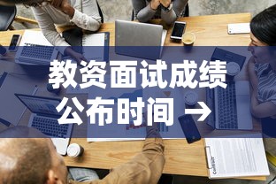 教资面试成绩公布时间 → 教资面试成绩公布时间下半年 教资面试成绩公布时间 → 教资面试成绩公布时间下半年