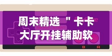 周末精选 ＂卡卡大厅开挂辅助软件？_游戏_玩家_工具